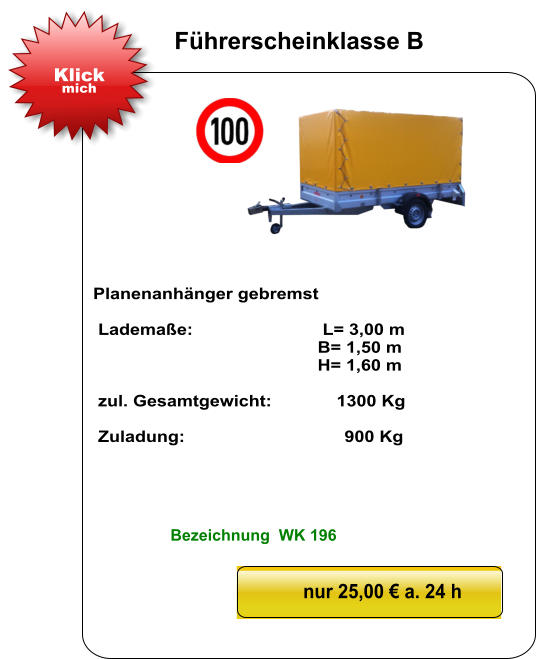 Planenanhänger gebremst   Lademaße:                          L= 3,00 m                                              B= 1,50 m                                               H= 1,60 m   zul. Gesamtgewicht:             1300 Kg   Zuladung:                                900 Kg nur 25,00 € a. 24 h Klick mich Führerscheinklasse B Bezeichnung  WK 196