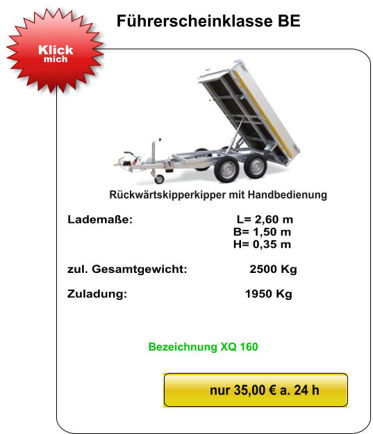 Rückwärtskipperkipper mit Handbedienung   Lademaße:                              L= 2,60 m                                                  B= 1,50 m                                                   H= 0,35 m   zul. Gesamtgewicht:                  2500 Kg    Zuladung:                                  1950 Kg nur 35,00 € a. 24 h Klick mich Führerscheinklasse BE Bezeichnung XQ 160